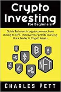 Crypto Investing for Beginners: Guide To Invest in Cryptocurrency, from mining to NFT. Improve your Profits investing like a Trader in Crypto Assets - Epub + Converted Pdf